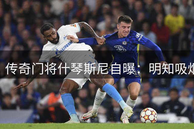 传奇门将什琴斯尼自曝：明知吸烟有害却甘做"快乐烟民