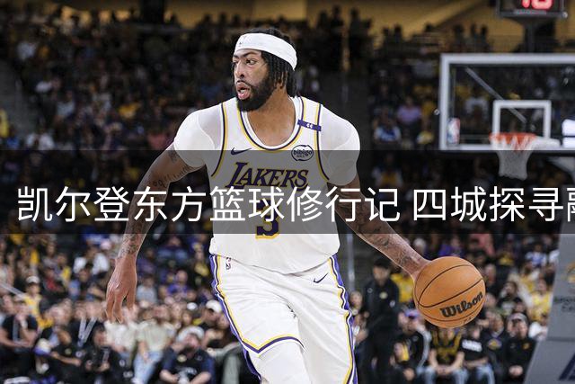 凯尔登东方篮球修行记 四城探寻融合之路