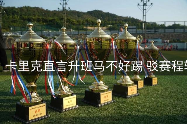 卡里克直言升班马不好踢 驳赛程轻松说