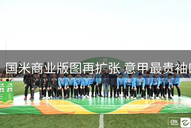 国米商业版图再扩张 意甲最贵袖口赞助即将官宣