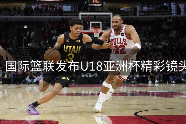 国际篮联发布U18亚洲杯精彩镜头：灵动突破诠释"万花丛中过
