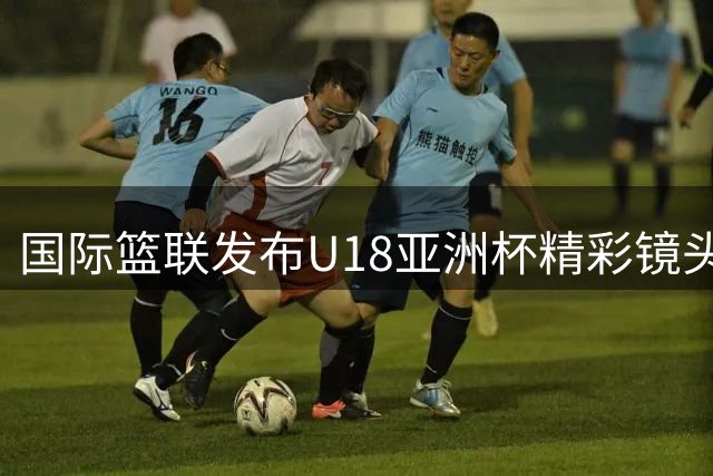 国际篮联发布U18亚洲杯精彩镜头：灵动突破诠释"万花丛中过