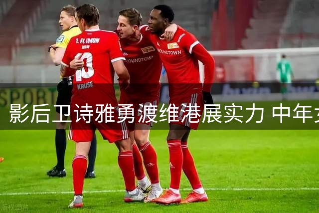 影后卫诗雅勇渡维港展实力 中年女星另类活法引热议