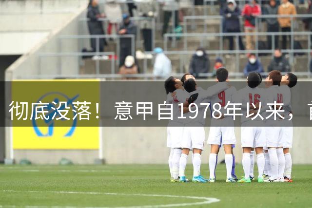彻底没落！意甲自1978年以来，首次无人在世界杯决赛出场