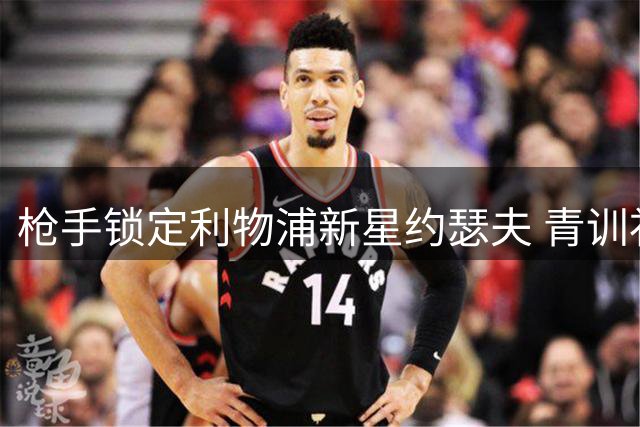 枪手锁定利物浦新星约瑟夫 青训补偿谈判启动