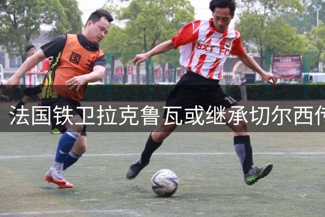 法国铁卫拉克鲁瓦或继承切尔西传奇26号战袍