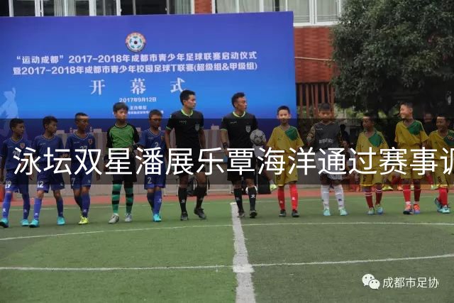 泳坛双星潘展乐覃海洋通过赛事调整亚运状态