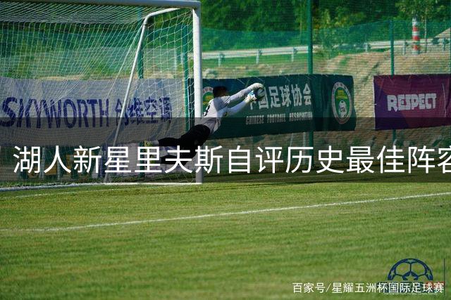 湖人新星里夫斯自评历史最佳阵容 竟将自己列入引热议