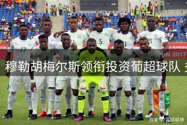 穆勒胡梅尔斯领衔投资葡超球队 多名拜仁旧将参与其中