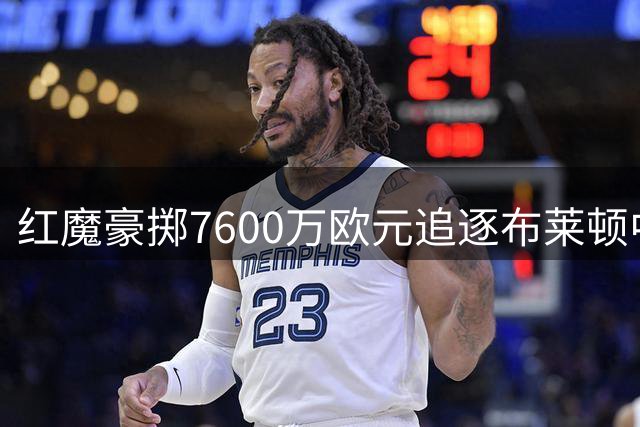 红魔豪掷7600万欧元追逐布莱顿中场新星