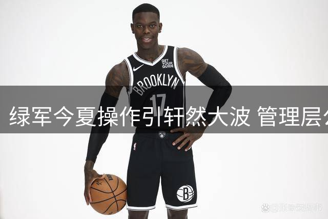 绿军今夏操作引轩然大波 管理层公信力受质疑