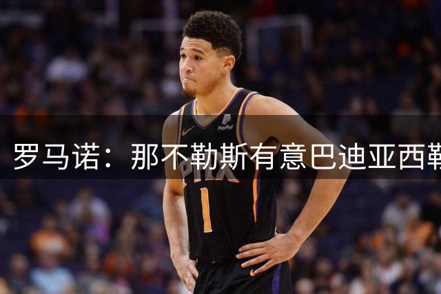 罗马诺：那不勒斯有意巴迪亚西勒，球员对转会持开放态度