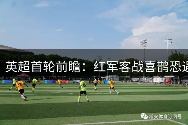 英超首轮前瞻：红军客战喜鹊恐遇阻 平局需警惕