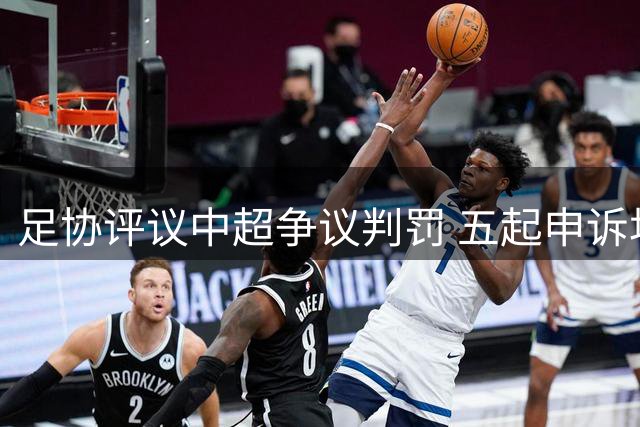 足协评议中超争议判罚 五起申诉均维持原判