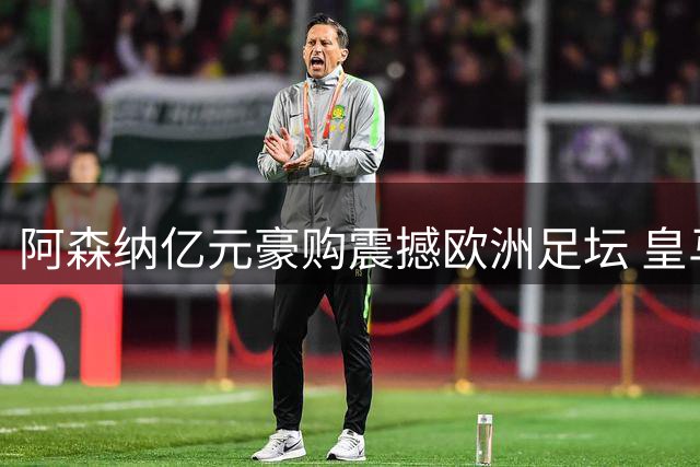 阿森纳亿元豪购震撼欧洲足坛 皇马边锋或成英超新王牌