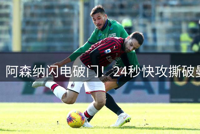 阿森纳闪电破门！24秒快攻撕破曼城防线