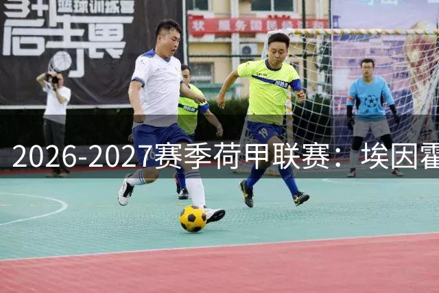 2026-2027赛季荷甲联赛：埃因霍温冲击4连冠